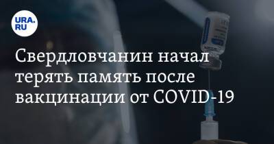 Свердловчанин начал терять память после вакцинации от COVID-19 - ura.news