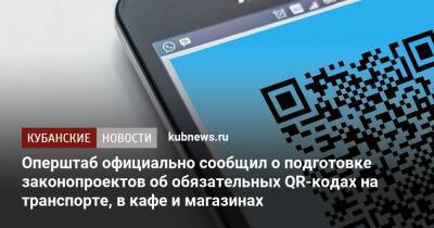 Оперштаб официально сообщил о подготовке законопроектов об обязательных QR-кодах на транспорте, в кафе и магазинах - kubnews.ru - Краснодарский край