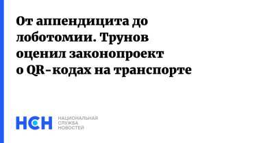 От аппендицита до лоботомии. Трунов оценил законопроект о QR-кодах на транспорте - nsn.fm - Россия