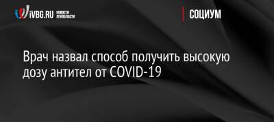 Владимир Болибок - Врач назвал способ получить высокую дозу антител от COVID-19 - ivbg.ru - Россия - Украина