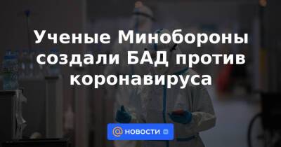 Ученые Минобороны создали БАД против коронавируса - news.mail.ru