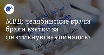 МВД: челябинские врачи брали взятки за фиктивную вакцинацию - ura.news