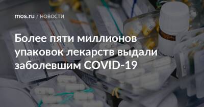 Более пяти миллионов упаковок лекарств выдали заболевшим COVID-19 - mos.ru - Москва