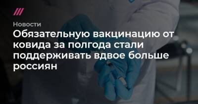 Обязательную вакцинацию от ковида за полгода стали поддерживать вдвое больше россиян - tvrain.ru - Россия