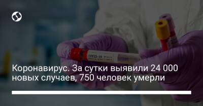 Коронавирус. За сутки выявили 24 000 новых случаев, 750 человек умерли - liga.net - Украина