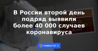 В России второй день подряд выявили более 40 000 случаев коронавируса - news.mail.ru - Россия