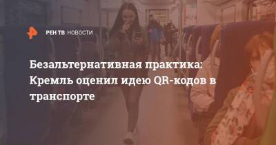 Дмитрий Песков - Безальтернативная практика: Кремль оценил идею QR-кодов в транспорте - ren.tv - Россия