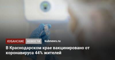 В Краснодарском крае вакцинировано от коронавируса 44% жителей - kubnews.ru - Россия - Краснодарский край