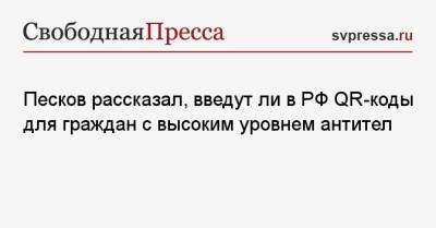 Дмитрий Песков - Песков рассказал, введут ли в РФ QR-коды для граждан с высоким уровнем антител - svpressa.ru - Россия