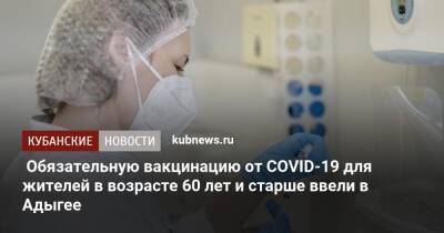 Обязательную вакцинацию от COVID-19 для жителей в возрасте 60 лет и старше ввели в Адыгее - kubnews.ru - республика Адыгея