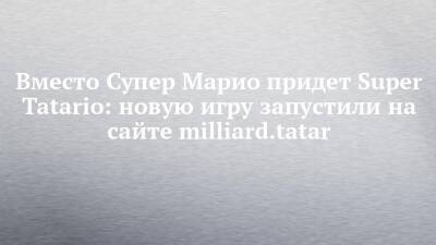 Вместо Супер Марио придет Super Tatario: новую игру запустили на сайте milliard.tatar - chelny-izvest.ru