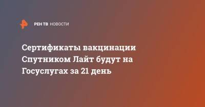 Сертификаты вакцинации Спутником Лайт будут на Госуслугах за 21 день - ren.tv - Россия