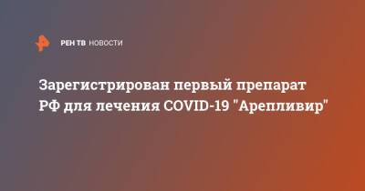 Зарегистрирован первый препарат РФ для лечения COVID-19 "Арепливир" - ren.tv - Россия