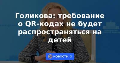 Голикова: требование о QR-кодах не будет распространяться на детей - news.mail.ru - Россия