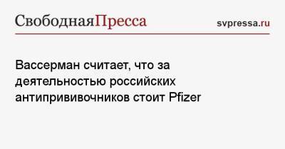 Анатолий Вассерман - Вассерман считает, что за деятельностью российских антипрививочников стоит Pfizer - svpressa.ru - Россия