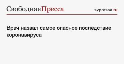 Николай Талов - Врач назвал самое опасное последствие коронавируса - svpressa.ru