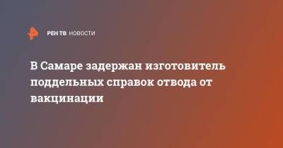 В Самаре задержан изготовитель поддельных справок отвода от вакцинации - ren.tv - Россия - Самара
