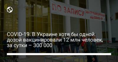 COVID-19. В Украине хотя бы одной дозой вакцинировали 12 млн человек, за сутки – 300 000 - liga.net - Украина