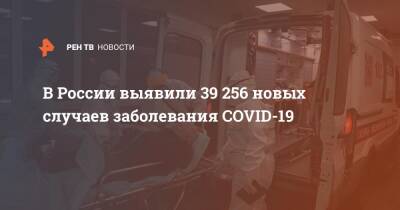 В России выявили 39 256 новых случаев заболевания COVID-19 - ren.tv - Россия