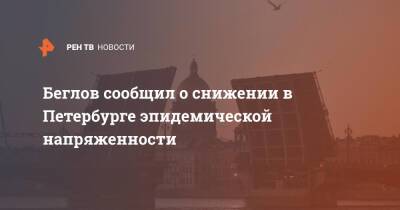 Александр Беглов - Беглов сообщил о снижении в Петербурге эпидемической напряженности - ren.tv - Санкт-Петербург