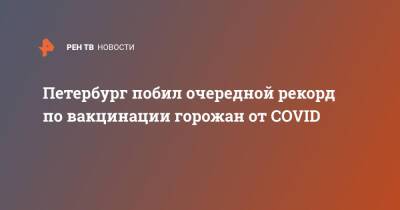 Петербург побил очередной рекорд по вакцинации горожан от COVID - ren.tv - Санкт-Петербург