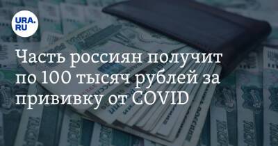 Часть россиян получит по 100 тысяч рублей за прививку от COVID - ura.news
