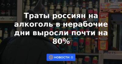 Траты россиян на алкоголь в нерабочие дни выросли почти на 80% - smartmoney.one - Россия