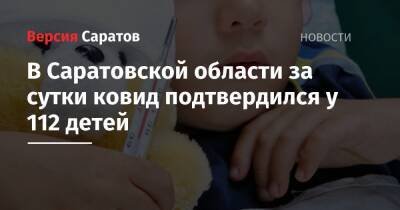 В Саратовской области за сутки ковид подтвердился у 112 детей - nversia.ru - район Энгельсский - Саратов - Саратовская обл.