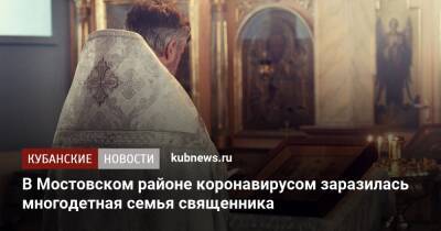 В Мостовском районе коронавирусом заразилась многодетная семья священника - kubnews.ru