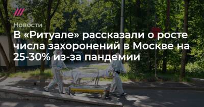 В «Ритуале» рассказали о росте числа захоронений в Москве на 25-30% из-за пандемии - tvrain.ru - Москва