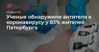 Ученые обнаружили антитела к коронавирусу у 83% жителей Петербурга - tvrain.ru - Петербурга