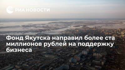 Фонд Якутска направил более ста миллионов рублей на поддержку бизнеса с начала пандемии - ria.ru - республика Саха - Якутск