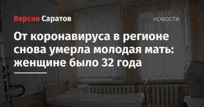 От коронавируса в регионе снова умерла молодая мать: женщине было 32 года - nversia.ru - Саратовская обл.