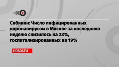 Собянин: Число инфицированных коронавирусом в Москве за последнюю неделю снизилось на 23%, госпитализированных на 19% - echo.msk.ru - Москва - Сергей Собянин