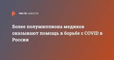 Михаил Мишустин - Более полумиллиона медиков оказывают помощь в борьбе с COVID в России - ren.tv - Россия