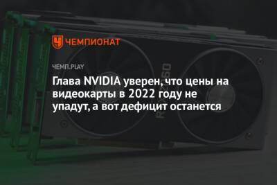 Глава NVIDIA уверен, что цены на видеокарты в 2022 году не упадут, а вот дефицит останется - championat.com