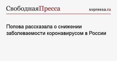 Анна Попова - Попова рассказала о снижении заболеваемости коронавирусом в России - svpressa.ru - Россия