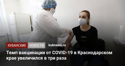 Темп вакцинации от COVID-19 в Краснодарском крае увеличился в три раза - kubnews.ru - Краснодарский край