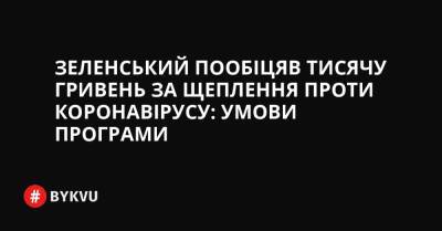 Зеленський пообіцяв тисячу гривень за щеплення проти коронавірусу: умови програми - bykvu.com - Украина