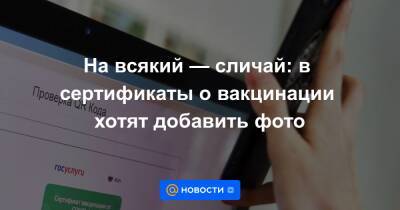 На всякий — сличай: в сертификаты о вакцинации хотят добавить фото - news.mail.ru