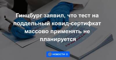 Гинцбург заявил, что тест на поддельный ковид-сертифкат массово применять не планируется - news.mail.ru
