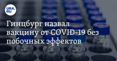 Александр Гинцбург - Гинцбург назвал вакцину от COVID-19 без побочных эффектов - ura.news