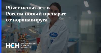 Pfizer испытает в России новый препарат от коронавируса - nsn.fm - Россия
