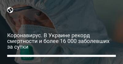 Коронавирус. В Украине рекорд смертности и более 16 000 заболевших за сутки - liga.net - Украина