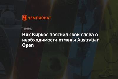 Ник Кирьос - Ник Кирьос пояснил свои слова о необходимости отмены Australian Open - championat.com - Австралия - Мельбурн