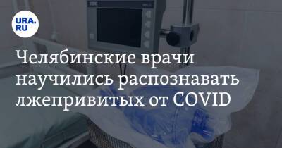 Челябинские врачи научились распознавать лжепривитых от COVID - ura.news - Челябинск