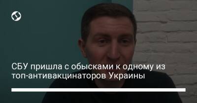 СБУ пришла с обысками к одному из топ-антивакцинаторов Украины - liga.net - Украина