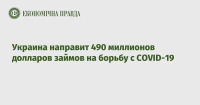 Украина направит 490 миллионов долларов займов на борьбу с COVID-19 - epravda.com.ua - Украина