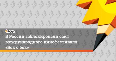ВРоссии заблокировали сайт международного кинофестиваля «Бок обок» - ridus.ru - Россия