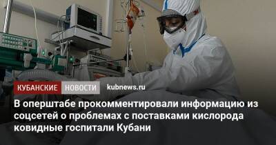 В оперштабе прокомментировали информацию из соцсетей о проблемах с поставками кислорода ковидные госпитали Кубани - kubnews.ru - Краснодарский край